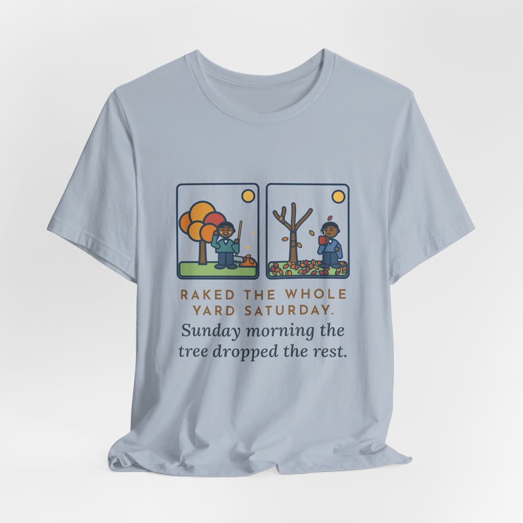 Funny Leaf Raking T-Shirt, Raked the Whole Yard Saturday, Sunday Morning the Tree Dropped the Rest, Fall Yard Tee
