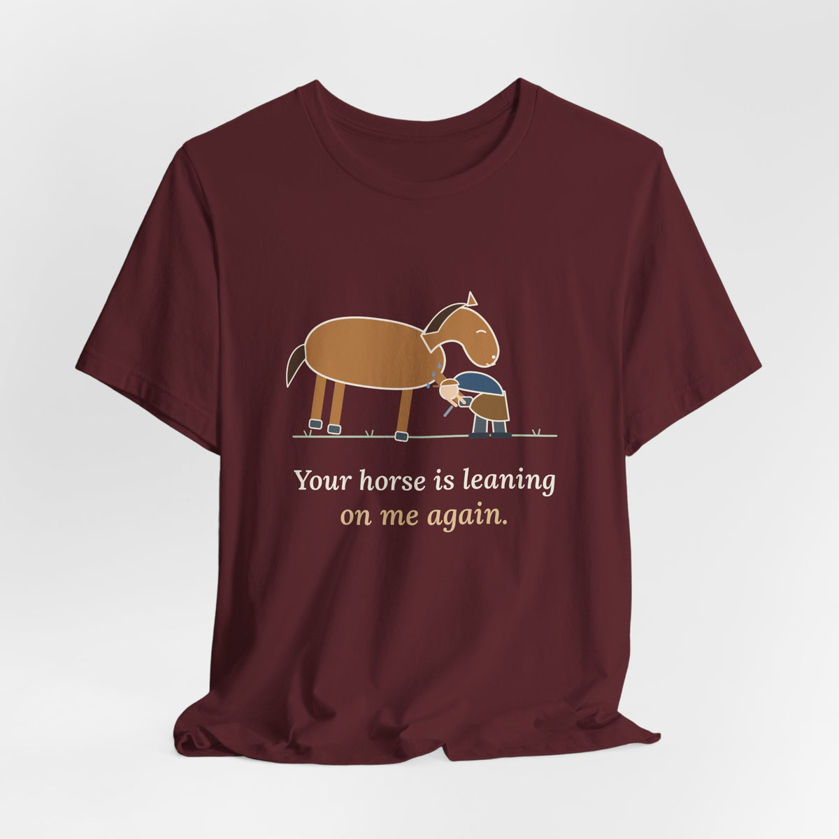 Farrier T-Shirt - Your Horse Is Leaning on Me Again. Funny Horseshoer Tee
