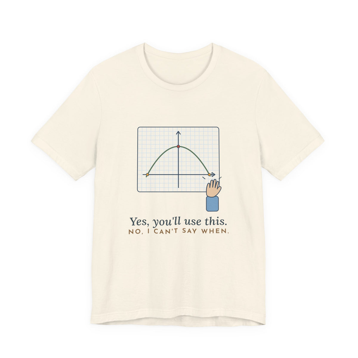 Math Teacher T-Shirt - Yes, You'll Use This. No, I Can't Say When. Funny Algebra Teacher Tee