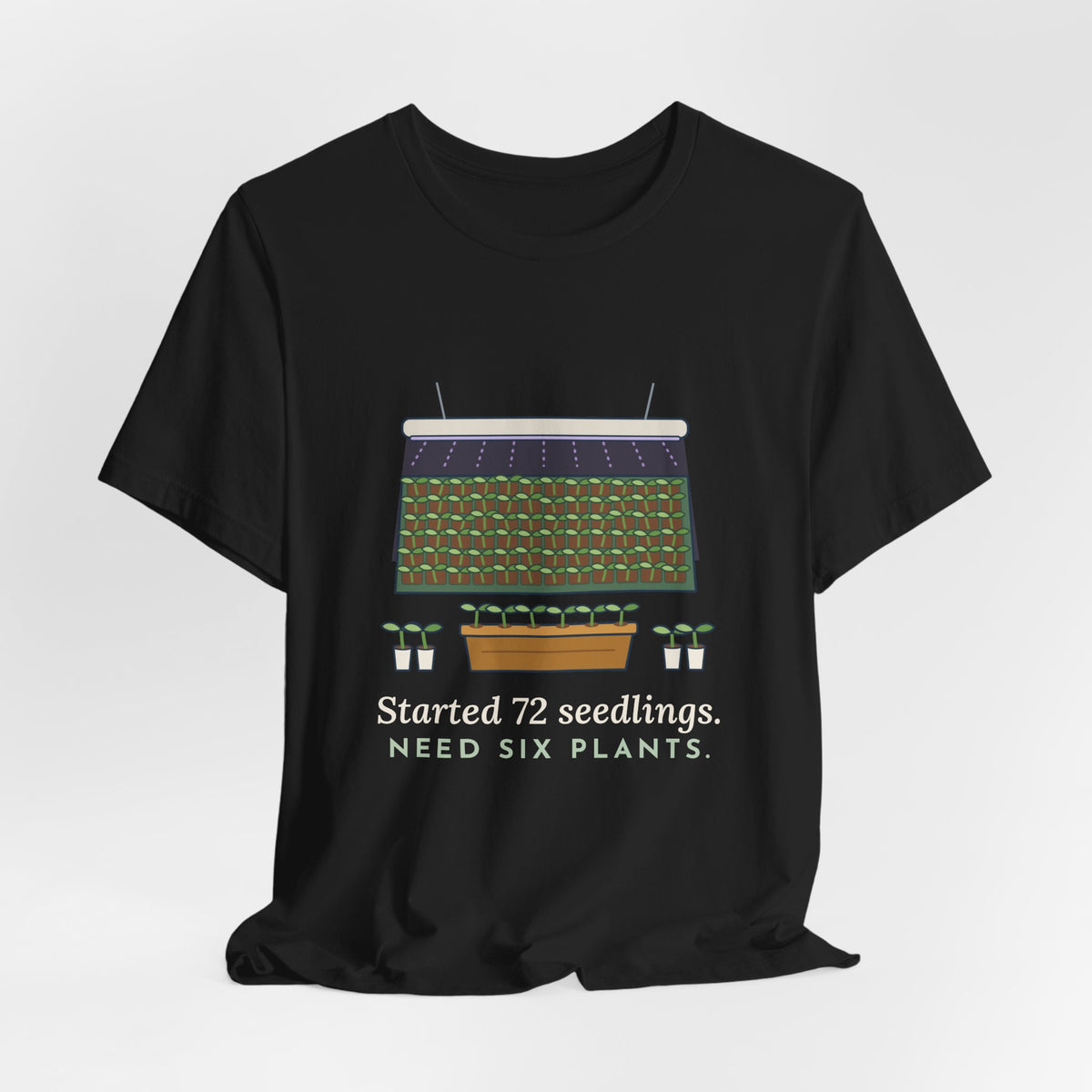Seed Starting T-Shirt - Started 72 Seedlings. Need Six Plants. Funny Gardener Tee