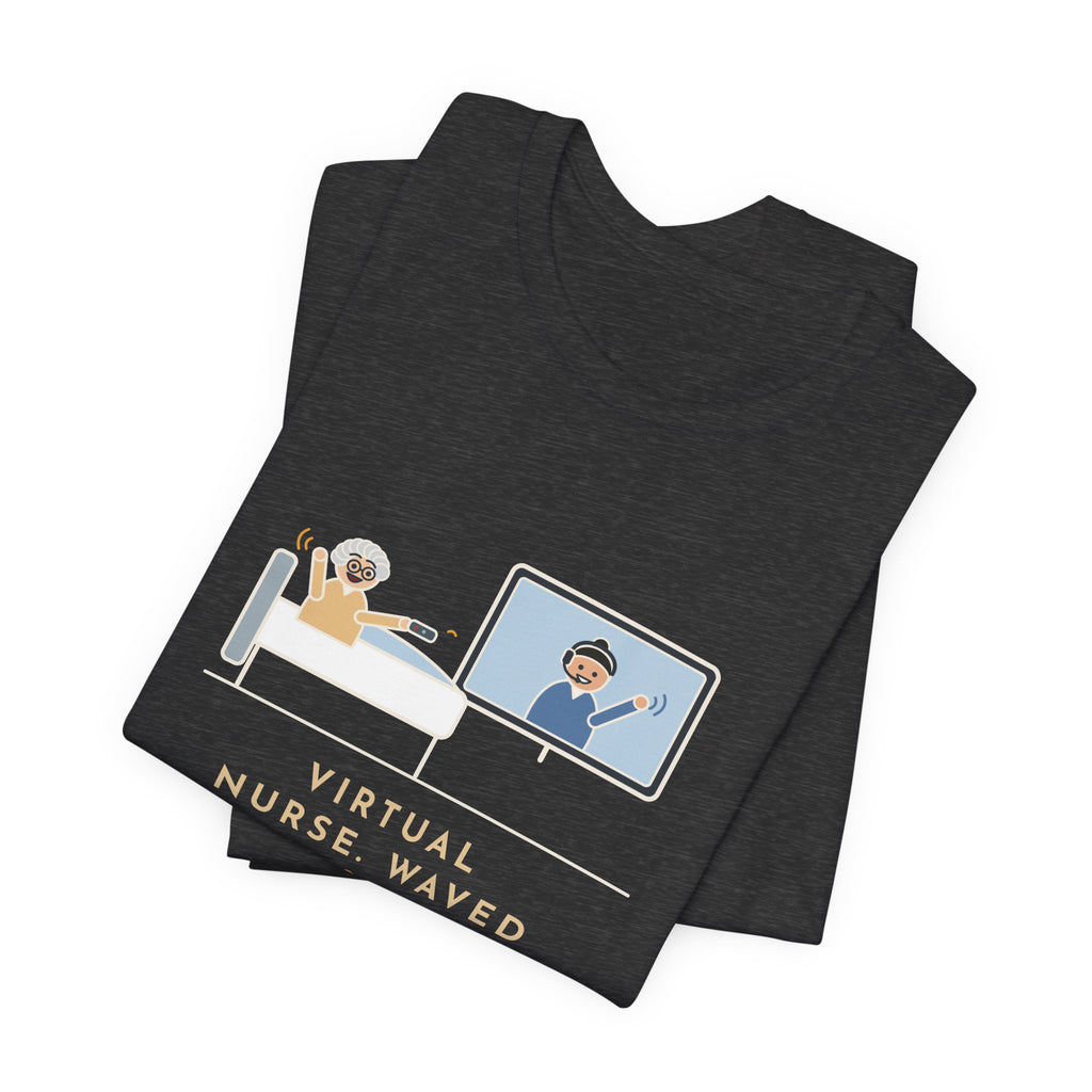Virtual Nurse T-Shirt - Waved Hello From the Room TV, the Patient Waved Back at the Remote