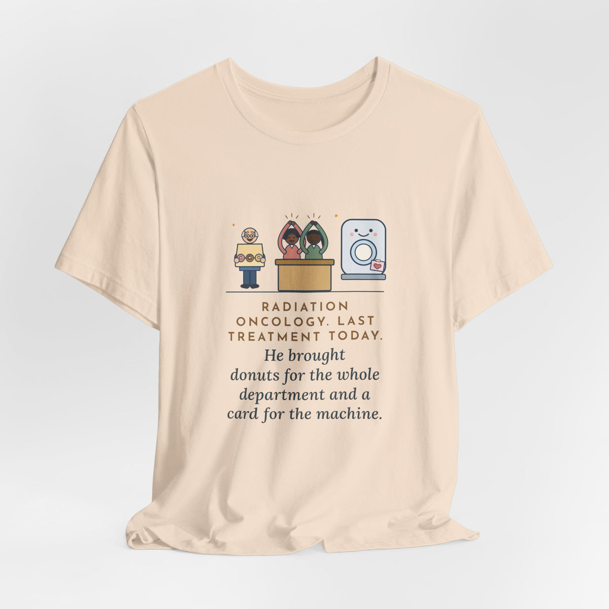 Funny Radiation Oncology Nurse T-Shirt, Last Day, He Brought Donuts for the Department and a Card for the Machine