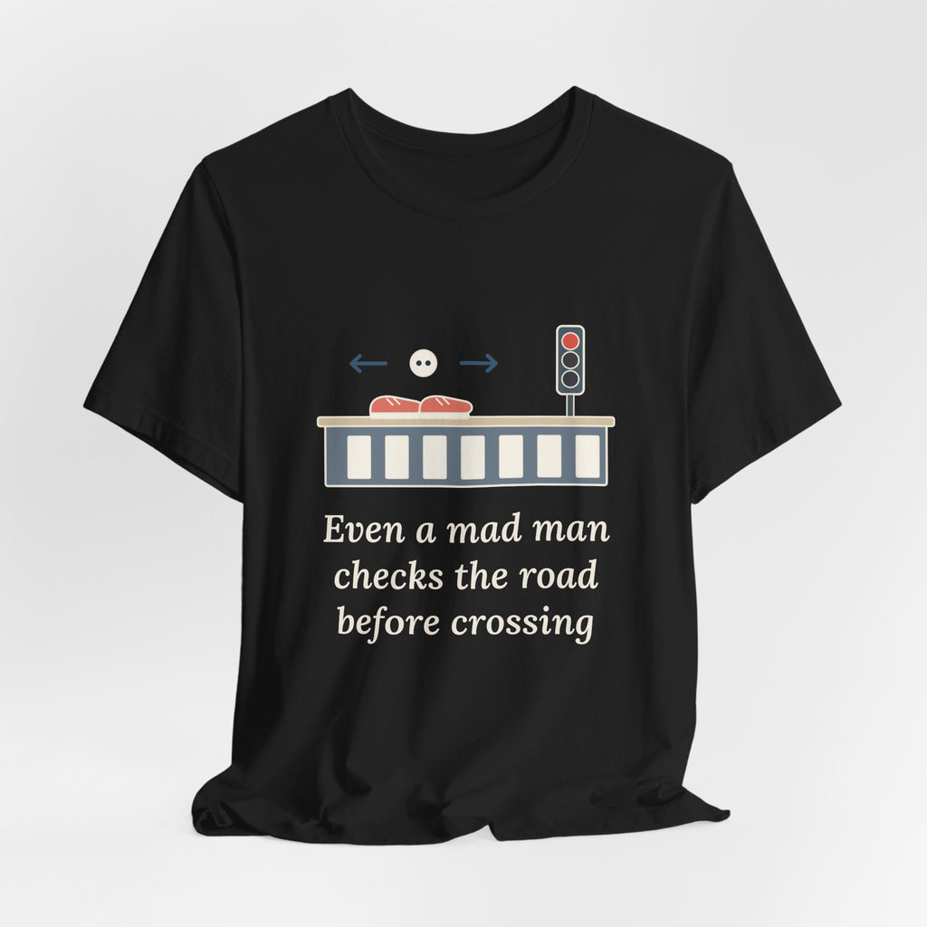 Even a Mad Man Checks the Road Before Crossing T-Shirt, Wisdom Quote Shirt