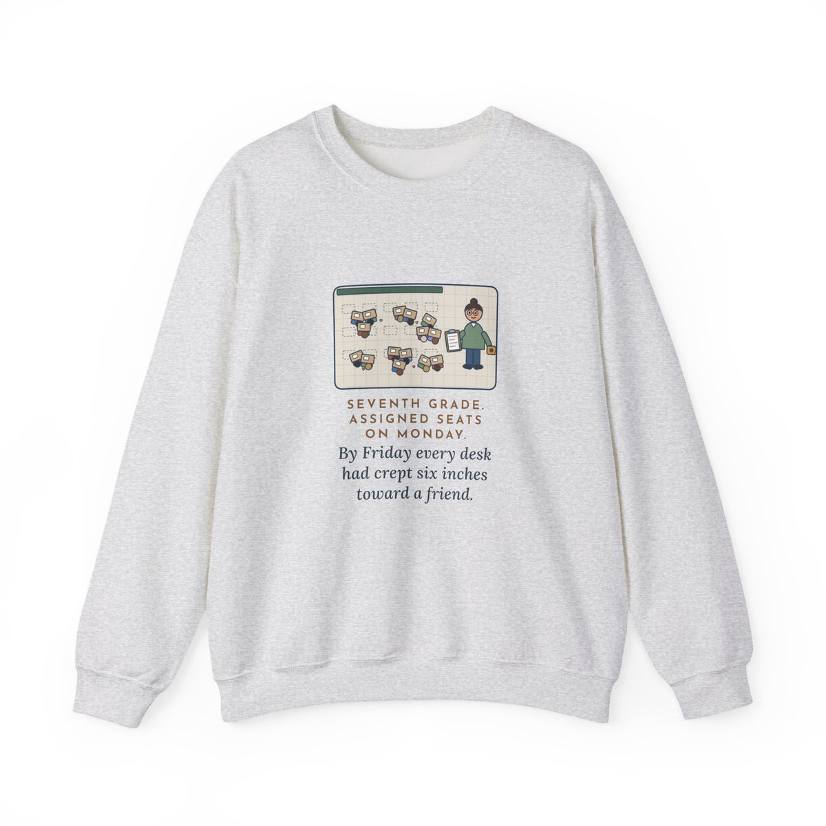 7th Grade Teacher Sweatshirt, Assigned Seats Monday, By Friday Every Desk Crept Six Inches Toward a Friend, Funny Desk Drift Crewneck