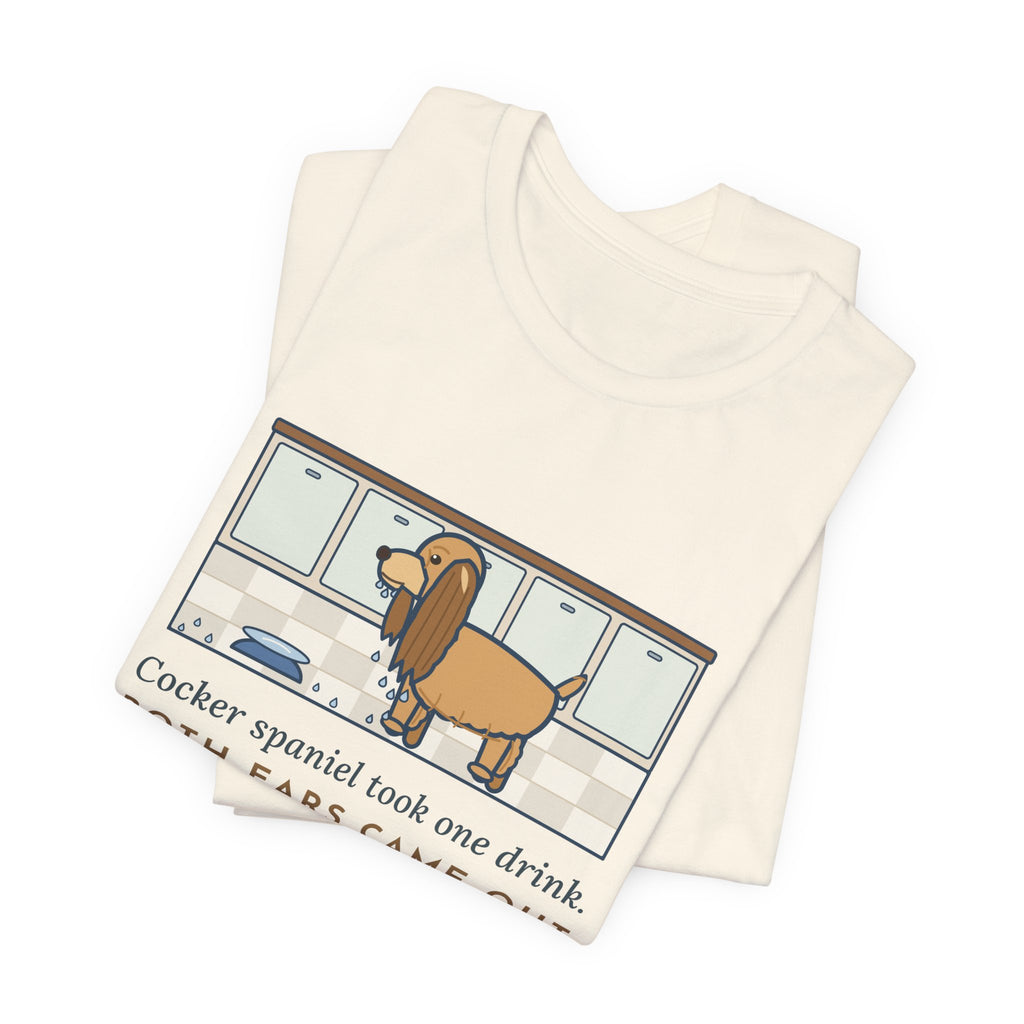 Cocker Spaniel T-Shirt - Took One Drink, Both Ears Came Out Dripping
