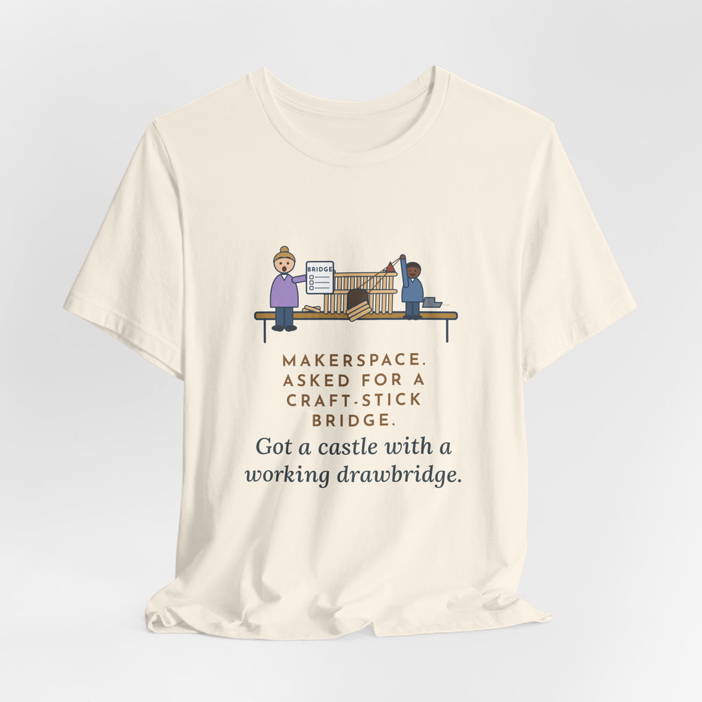 Makerspace Teacher T-Shirt - Asked for a Bridge, Got a Castle With a Working Drawbridge