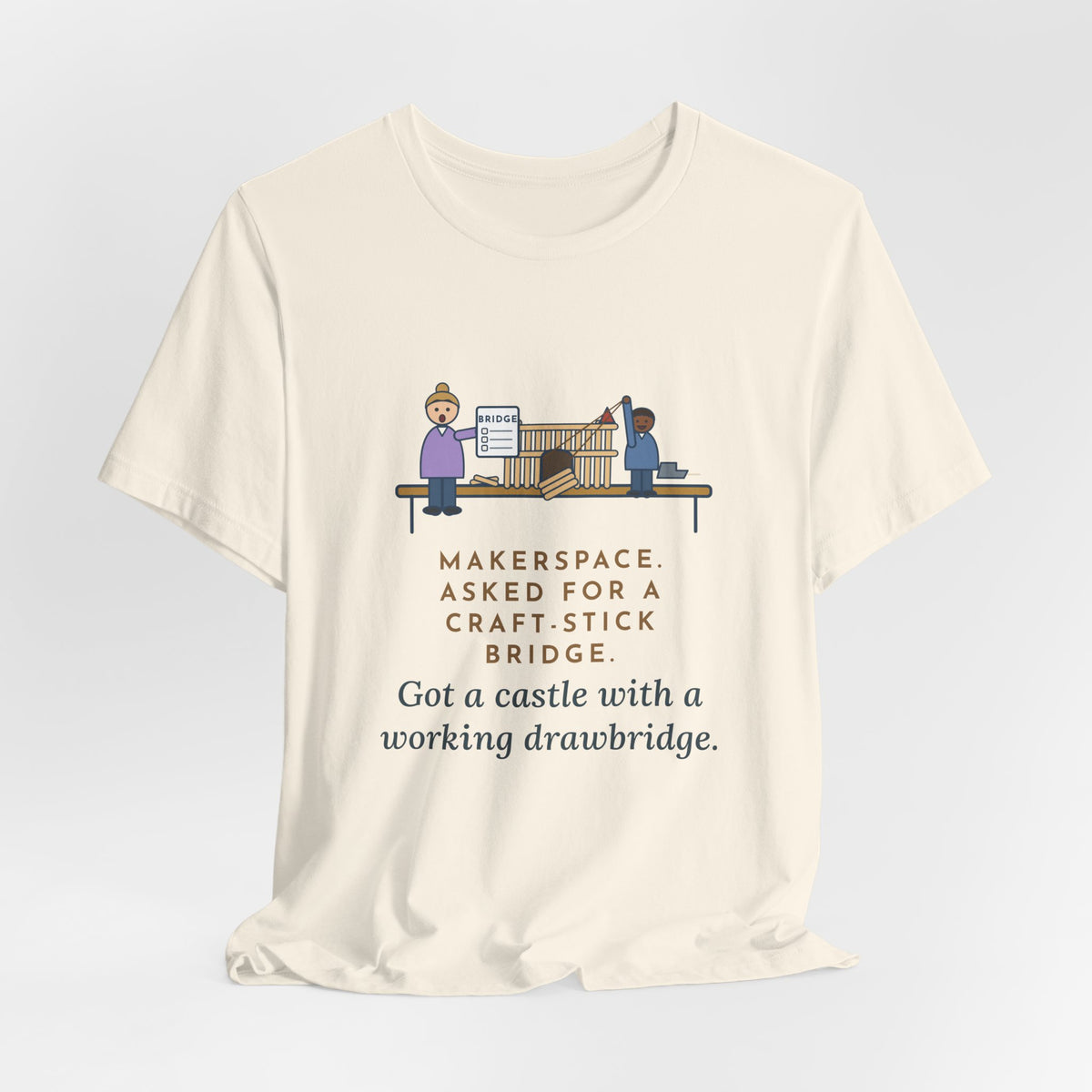 Makerspace Teacher T-Shirt - Asked for a Bridge, Got a Castle With a Working Drawbridge
