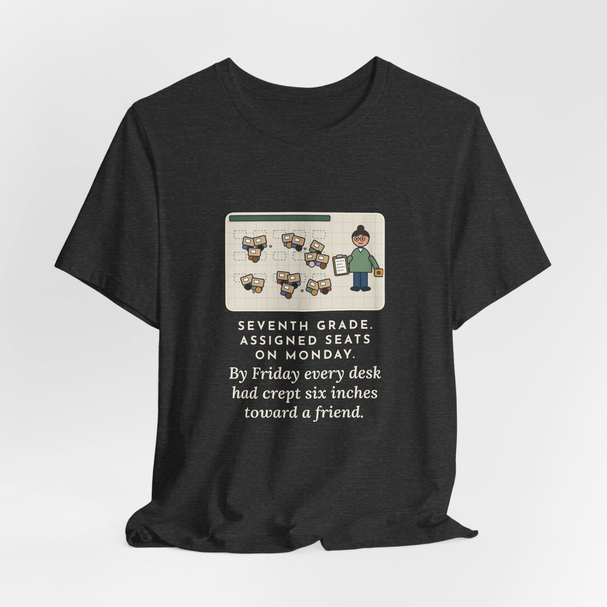 Funny 7th Grade Teacher T-Shirt, Assigned Seats Monday, By Friday Every Desk Crept Six Inches Toward a Friend, Desk Drift Tee