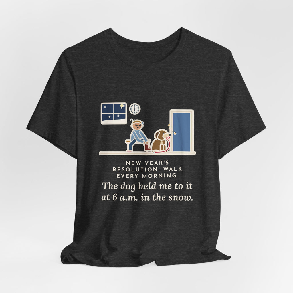Funny New Year's Resolution T-Shirt, Walk Every Morning, The Dog Held Me to It at 6 a.m. in the Snow, Front Door Tee