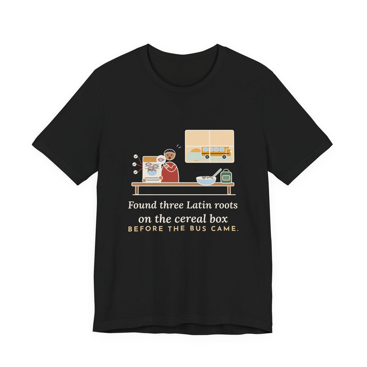 Latin Teacher T-Shirt - Found Three Latin Roots on the Cereal Box Before the Bus Came