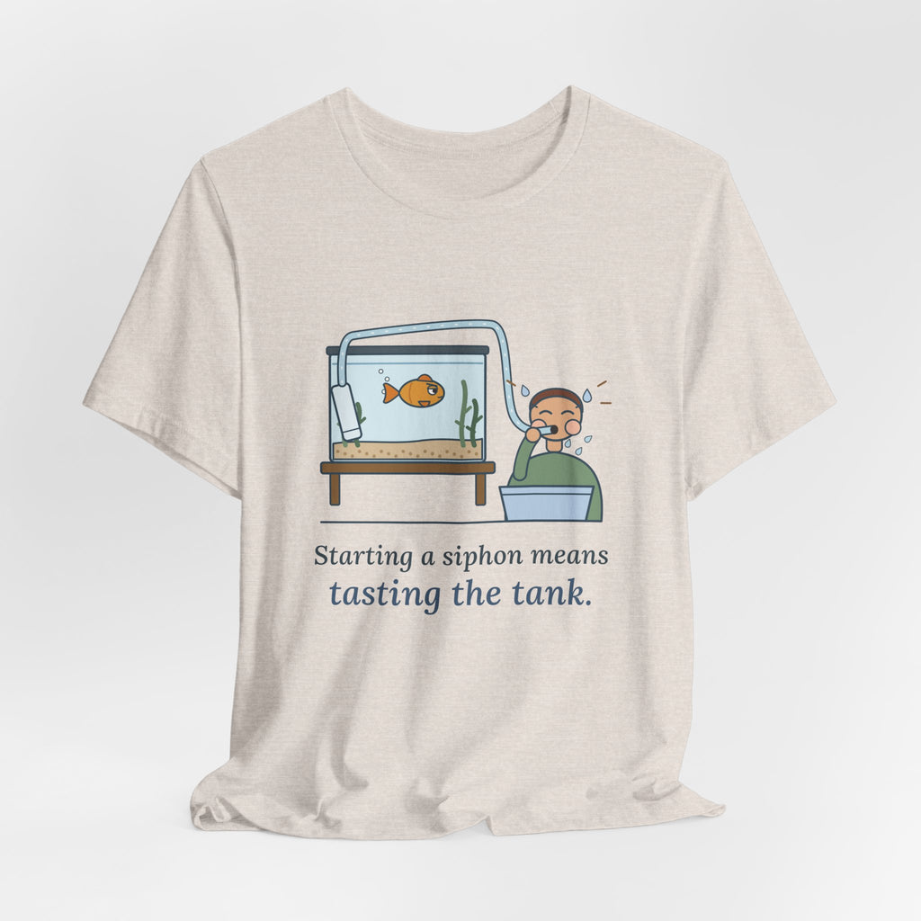 Aquarium T-Shirt - Starting a Siphon Means Tasting the Tank Funny Fishkeeper Tee