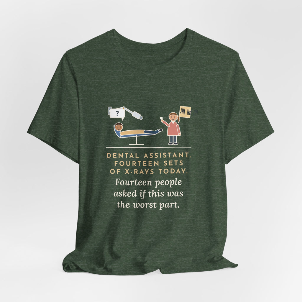 Funny Dental Assistant T-Shirt, Fourteen Sets of X-Rays Today, Fourteen People Asked If This Was the Worst Part, Treatment Room Tee