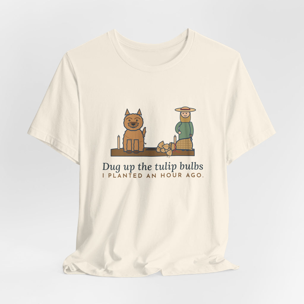 Cairn Terrier T-Shirt - Dug Up the Tulip Bulbs I Planted an Hour Ago Funny Dog Tee