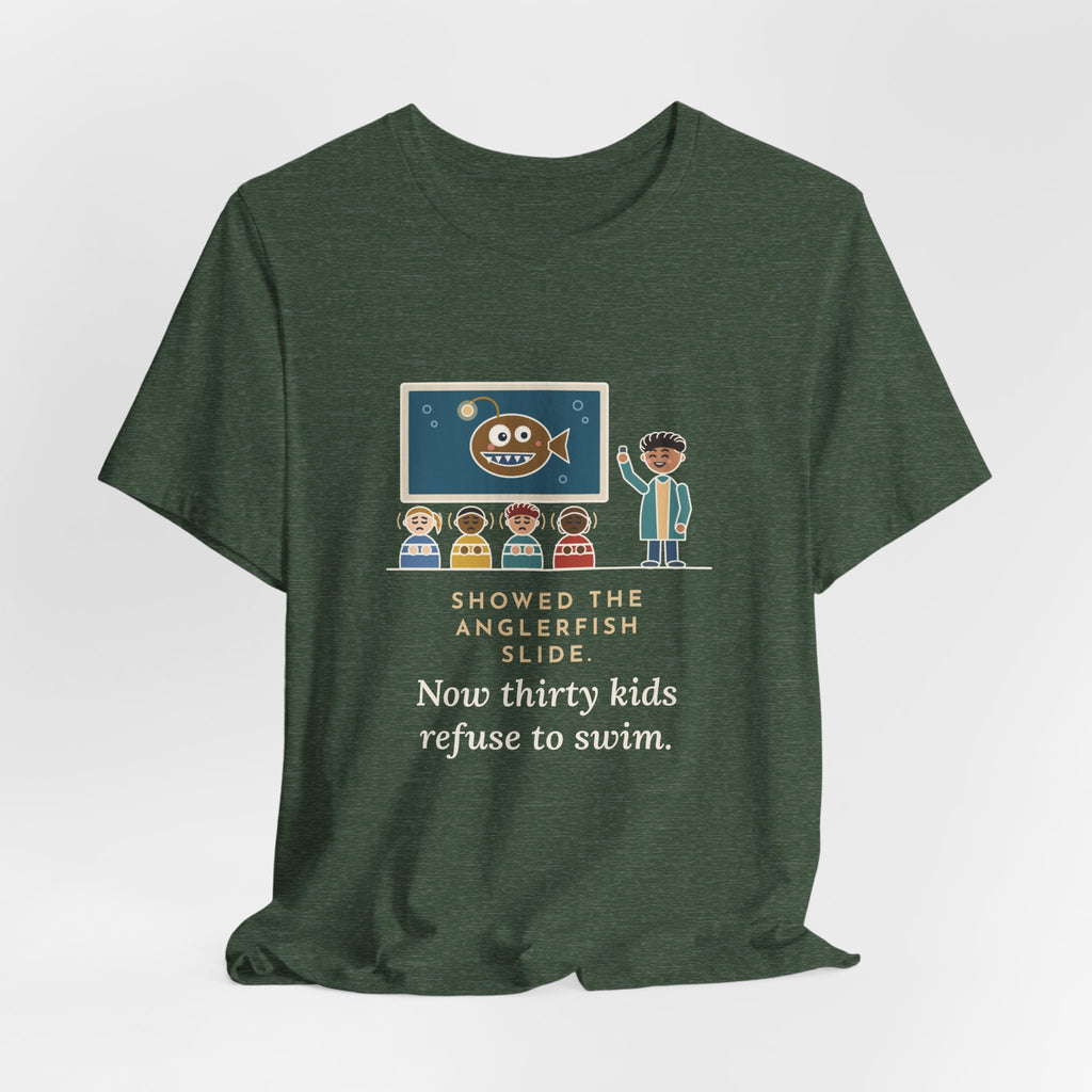 Oceanography Teacher T-Shirt - Showed the Anglerfish Slide, Now Thirty Kids Refuse to Swim Tee