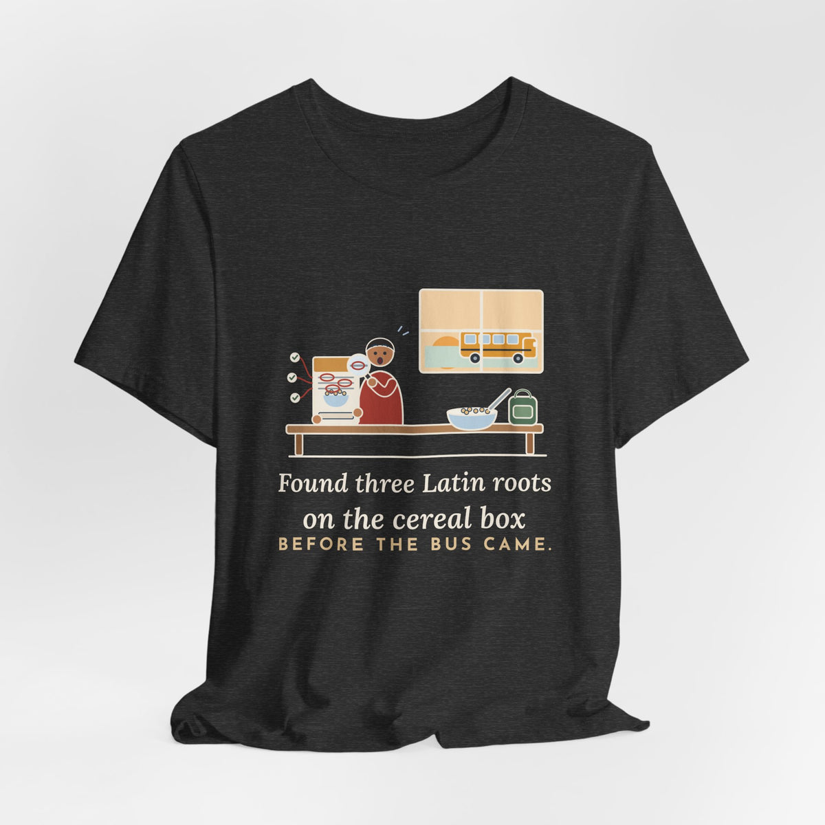 Latin Teacher T-Shirt - Found Three Latin Roots on the Cereal Box Before the Bus Came