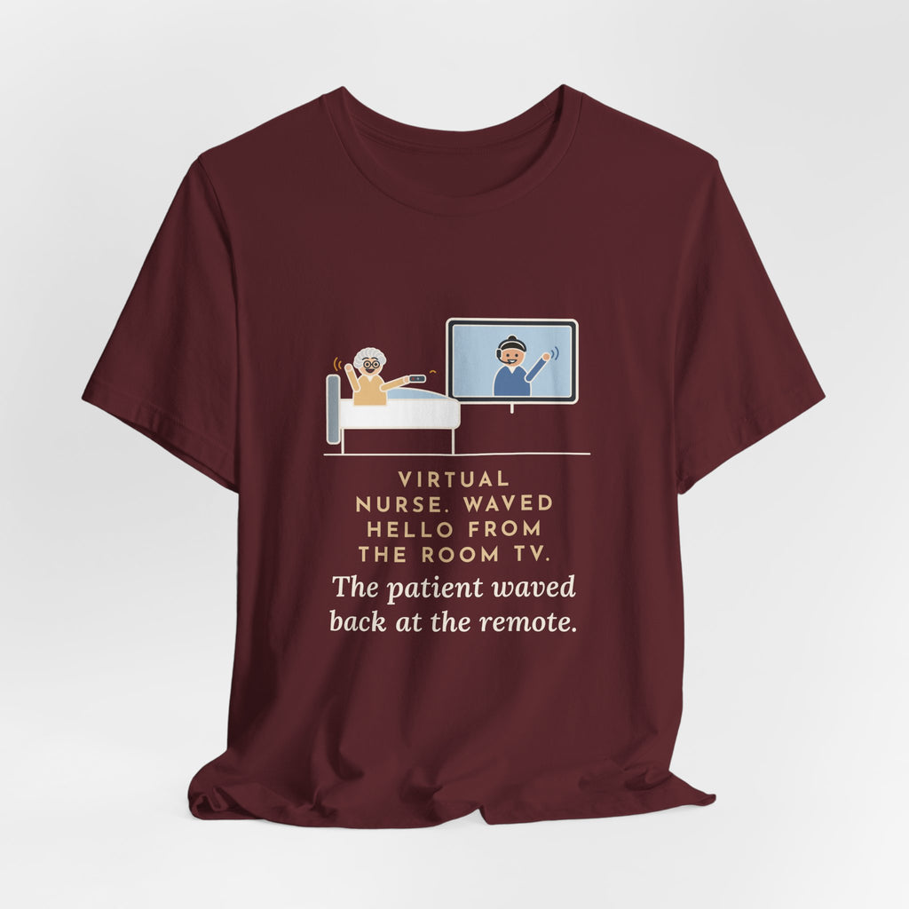 Virtual Nurse T-Shirt - Waved Hello From the Room TV, the Patient Waved Back at the Remote