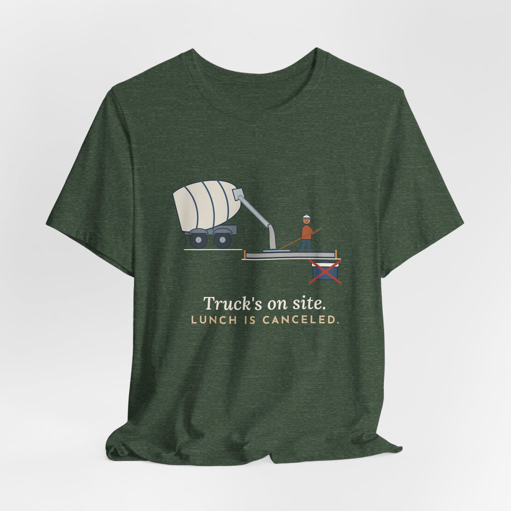 Concrete Finisher T-Shirt - Truck's on Site. Lunch Is Canceled. Concrete Worker Tee