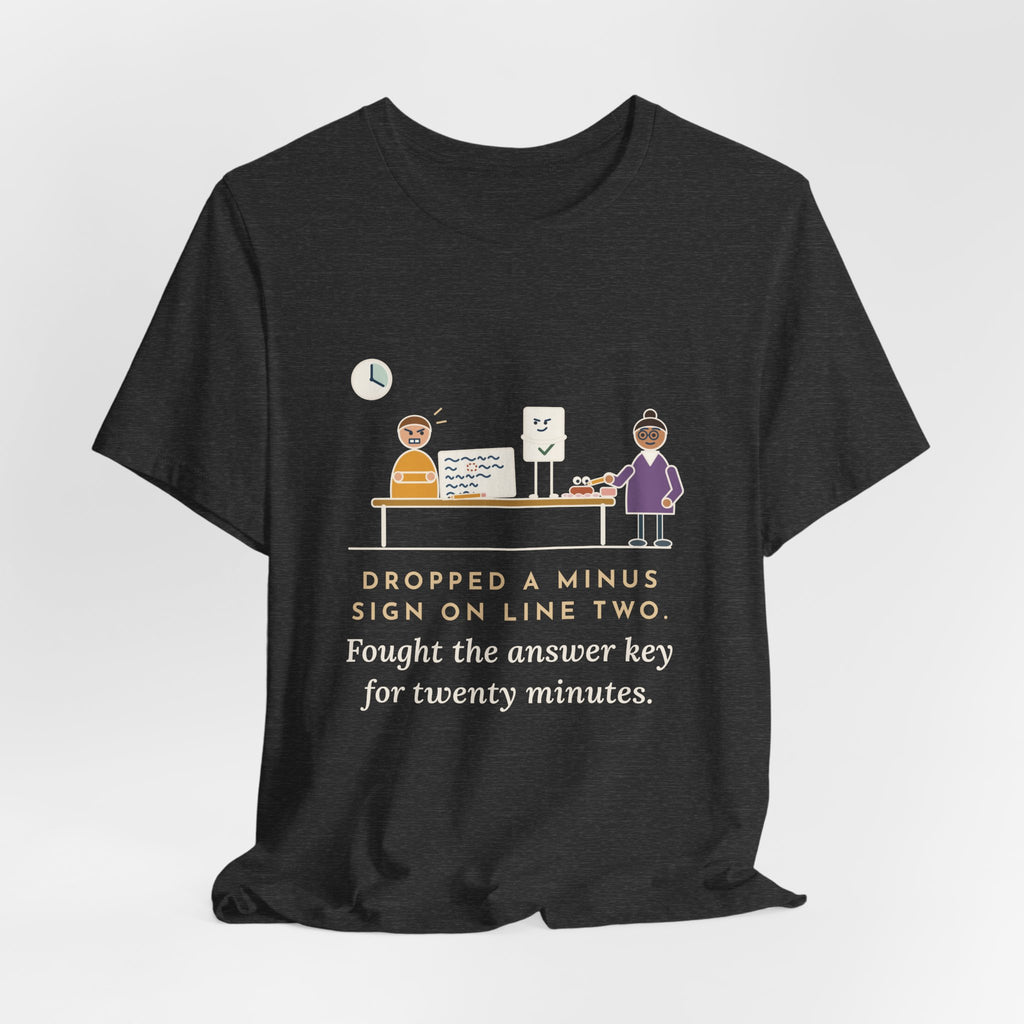 Algebra Teacher T-Shirt - Dropped a Minus Sign on Line Two. Fought the Answer Key for Twenty Minutes.