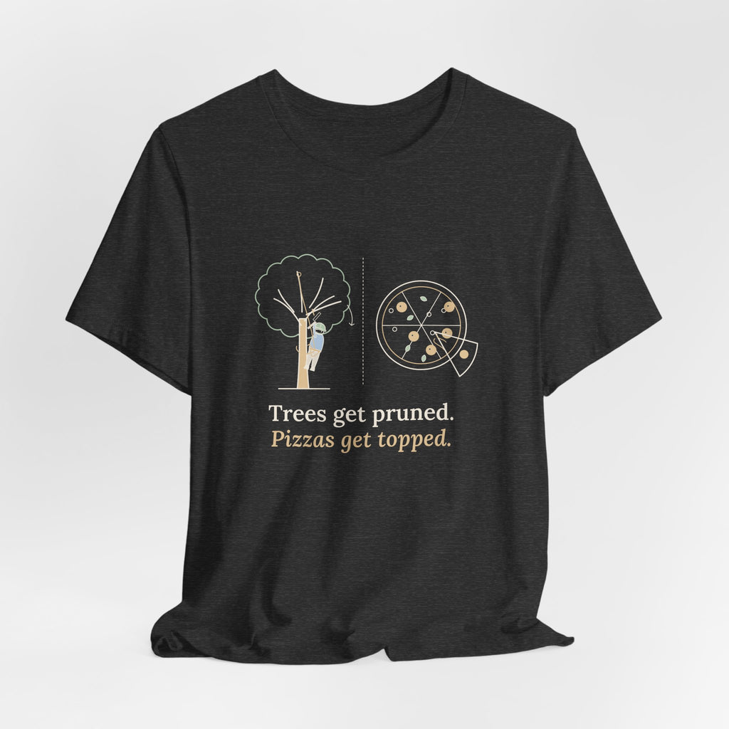 Arborist T-Shirt - Trees Get Pruned. Pizzas Get Topped. Tree Climber Tee