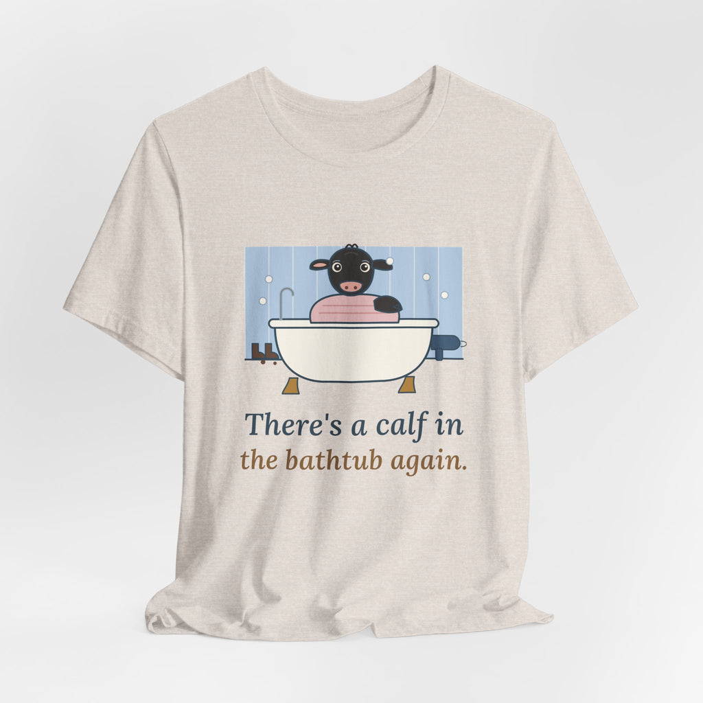 Cattle Rancher T-Shirt - There's a Calf in the Bathtub Again. Calving Season Tee
