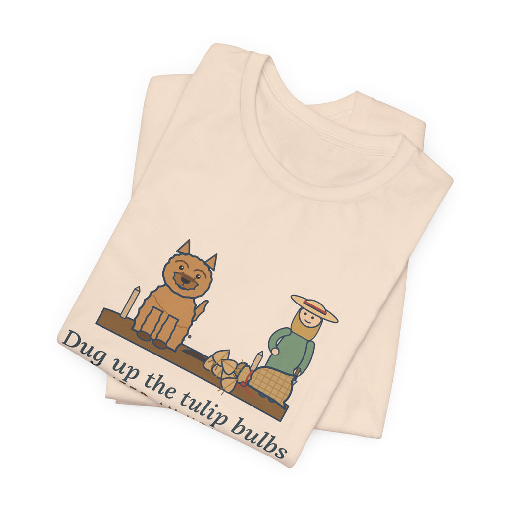 Cairn Terrier T-Shirt - Dug Up the Tulip Bulbs I Planted an Hour Ago Funny Dog Tee