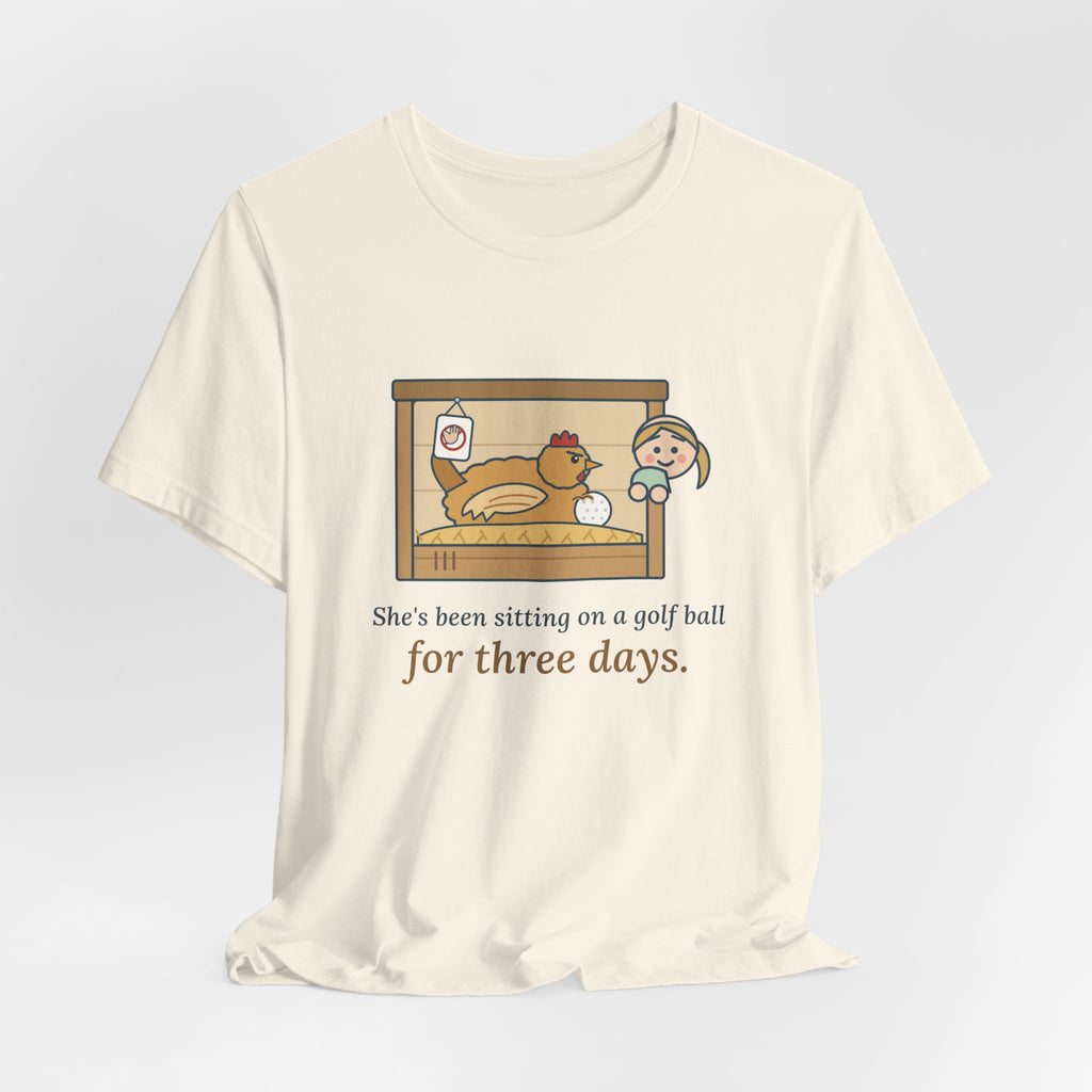 Backyard Chickens T-Shirt - She's Been Sitting on a Golf Ball for Three Days