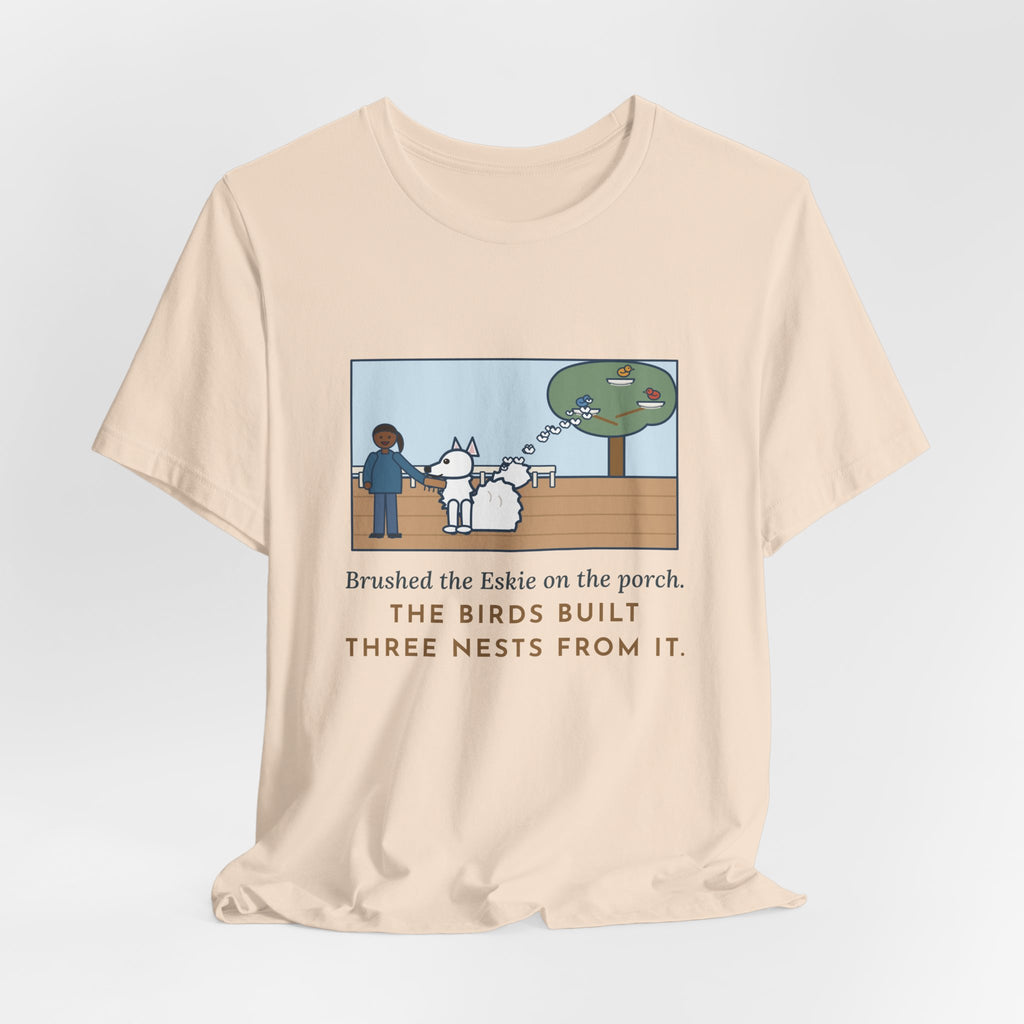 Funny American Eskimo Dog T-Shirt, Brushed the Eskie on the Porch, The Birds Built Three Nests from It, Porch Brushing Tee