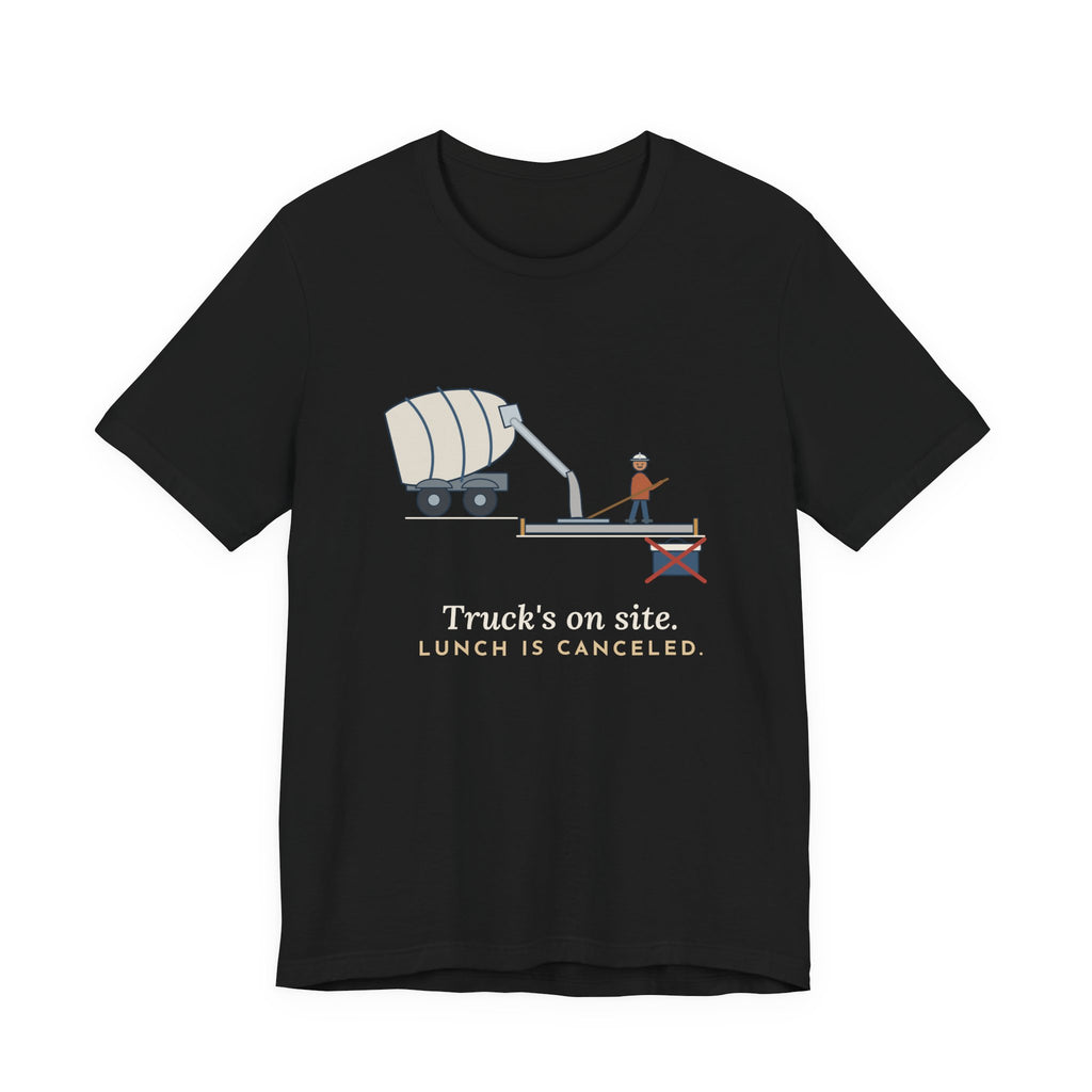 Concrete Finisher T-Shirt - Truck's on Site. Lunch Is Canceled. Concrete Worker Tee