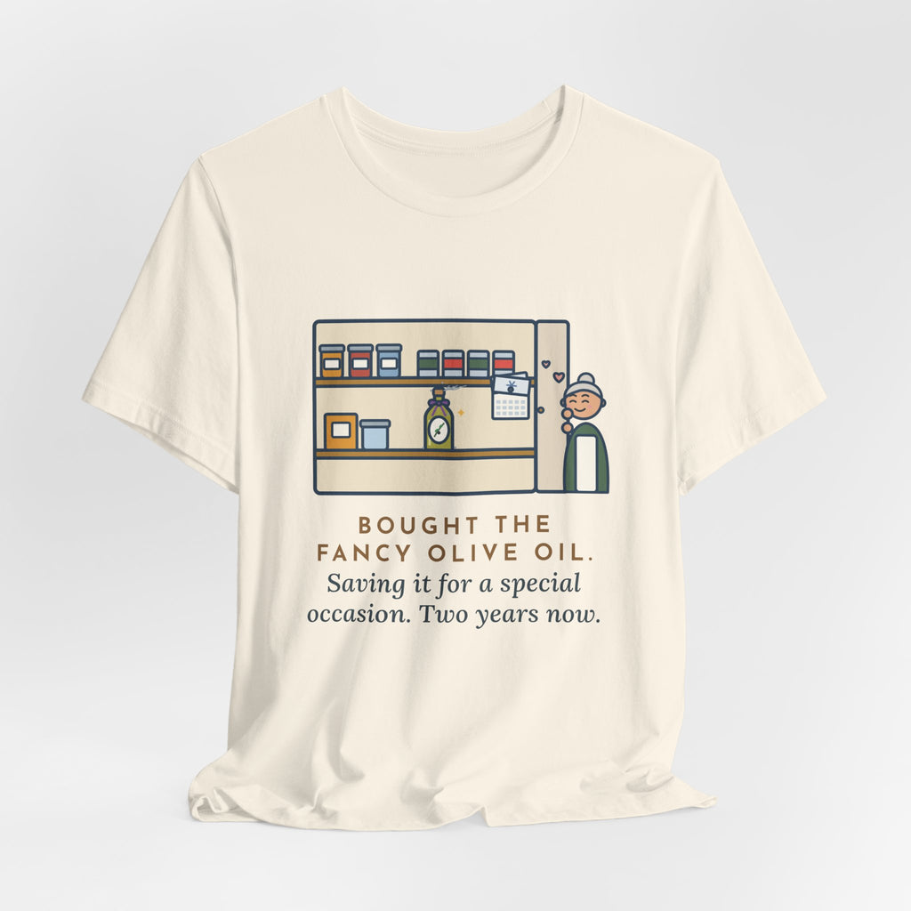 Funny Home Cook T-Shirt, Bought the Fancy Olive Oil, Saving It for a Special Occasion, Two Years Now, Pantry Shelf Tee