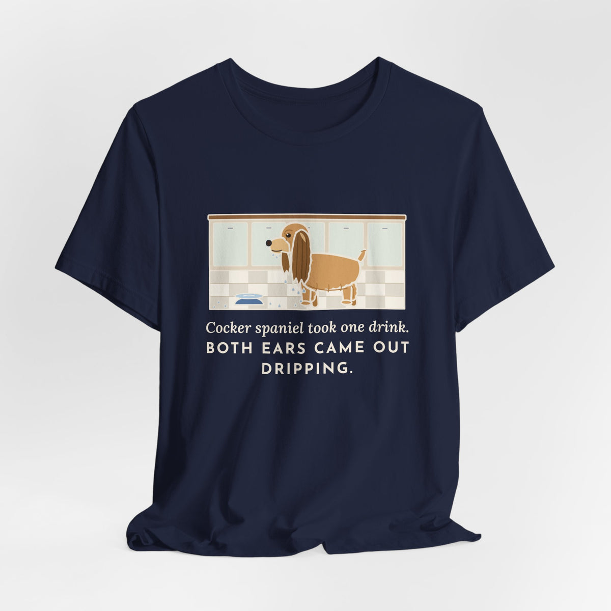 Cocker Spaniel T-Shirt - Took One Drink, Both Ears Came Out Dripping
