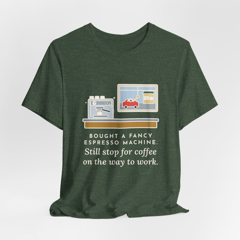 Funny Coffee T-Shirt, Bought an Espresso Machine, Still Stop for Coffee on the Way to Work, Drive-Through Tee