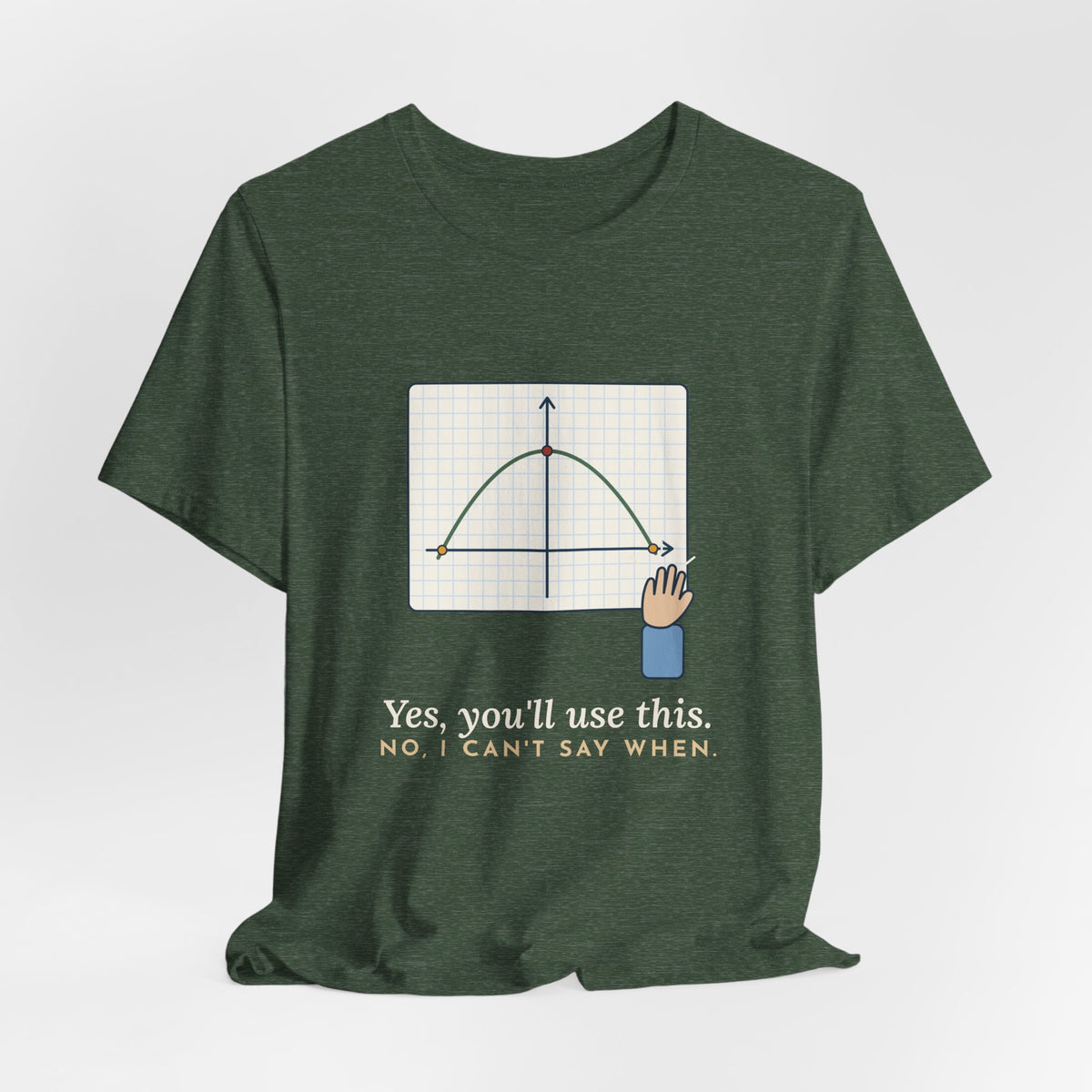 Math Teacher T-Shirt - Yes, You'll Use This. No, I Can't Say When. Funny Algebra Teacher Tee