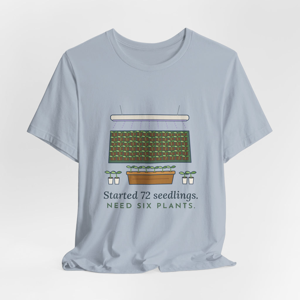Seed Starting T-Shirt - Started 72 Seedlings. Need Six Plants. Funny Gardener Tee
