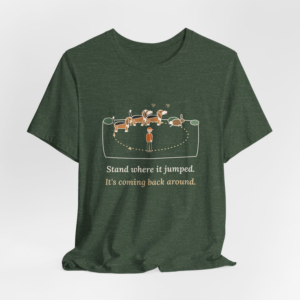 Beagle T-Shirt - Stand Where It Jumped. It's Coming Back Around. Rabbit Dog Tee