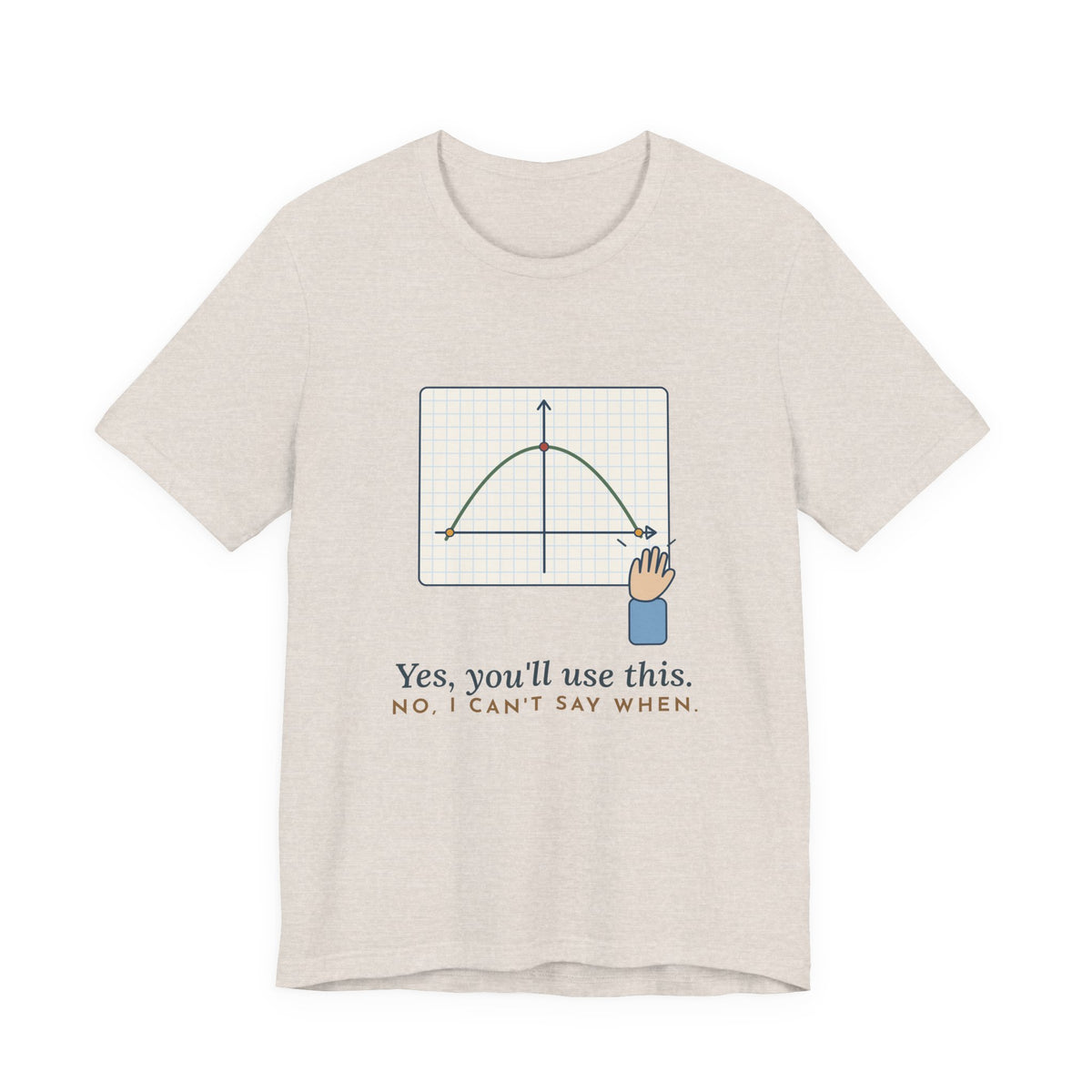Math Teacher T-Shirt - Yes, You'll Use This. No, I Can't Say When. Funny Algebra Teacher Tee