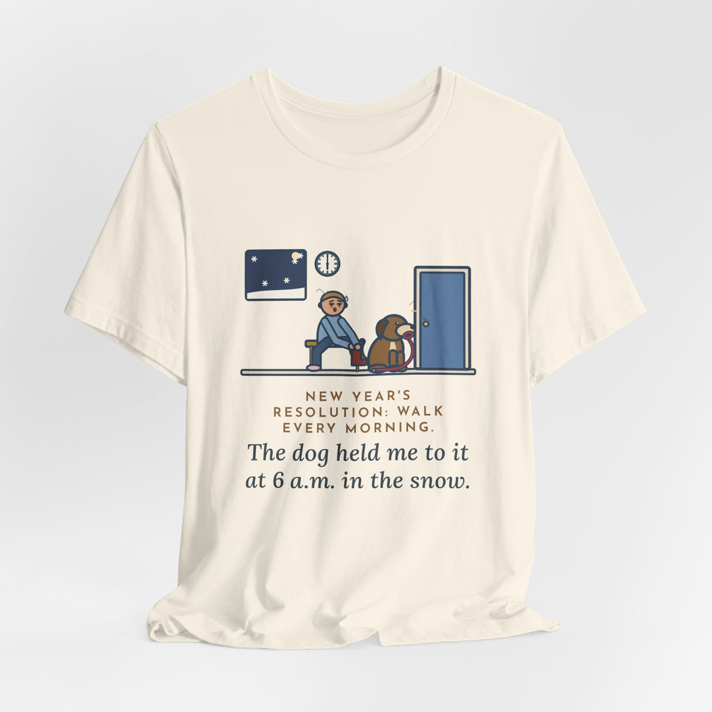Funny New Year's Resolution T-Shirt, Walk Every Morning, The Dog Held Me to It at 6 a.m. in the Snow, Front Door Tee