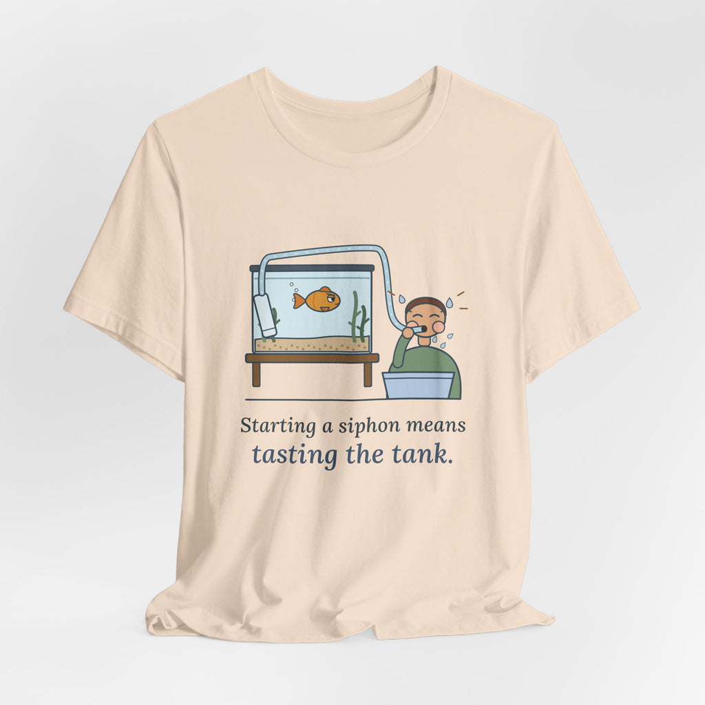 Aquarium T-Shirt - Starting a Siphon Means Tasting the Tank Funny Fishkeeper Tee
