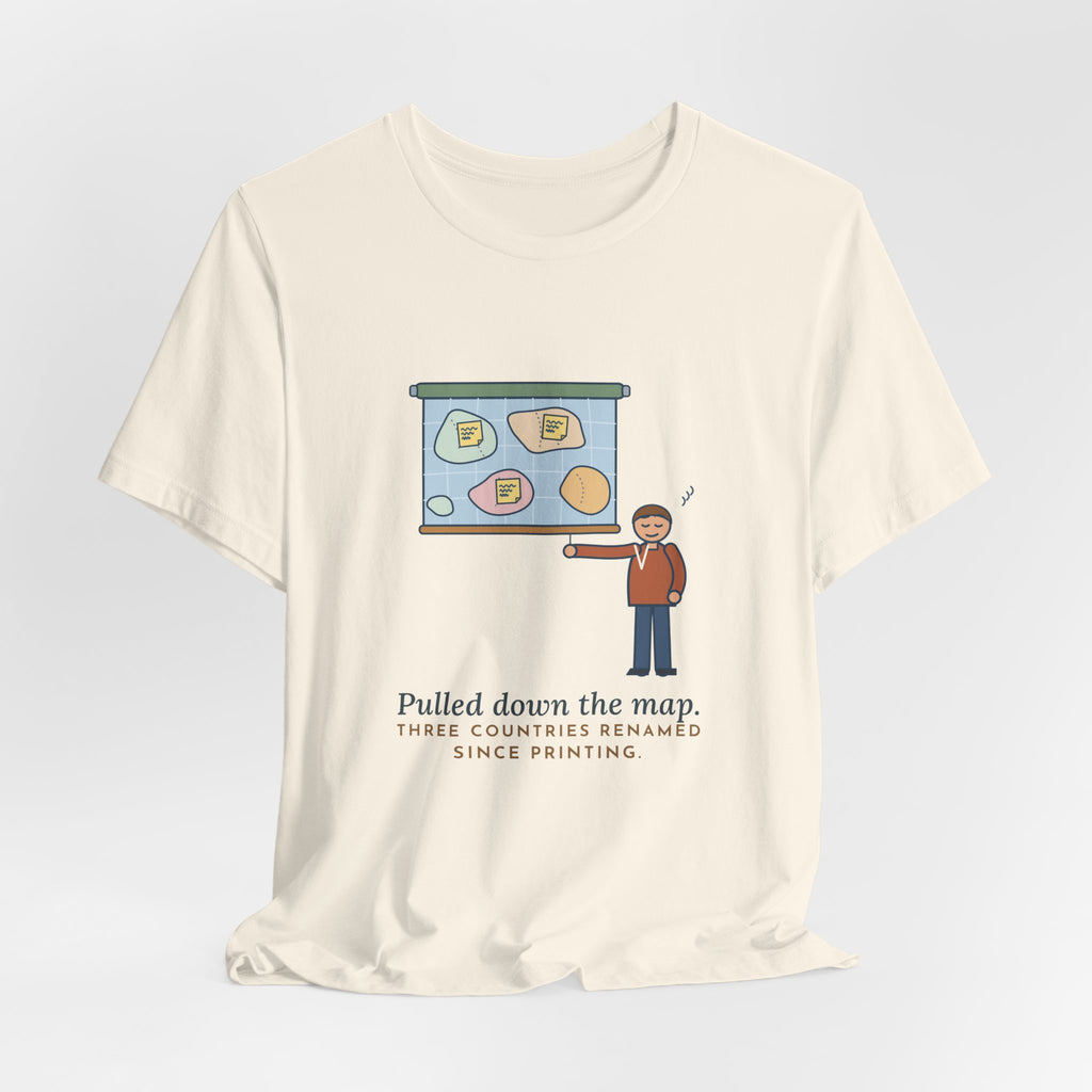 Geography Teacher T-Shirt - Pulled Down the Map, Three Countries Renamed Since Printing Tee