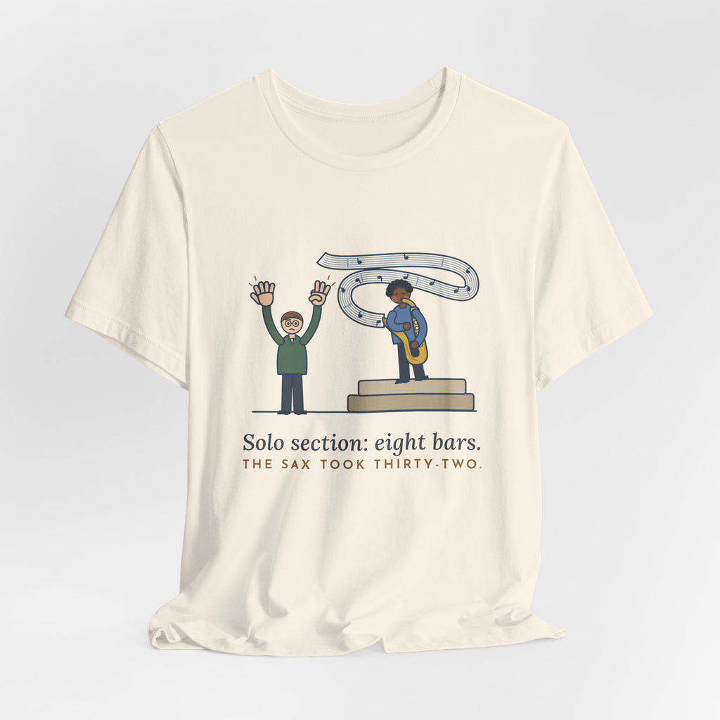 School Jazz Band Director T-Shirt - Solo Section: Eight Bars, The Sax Took Thirty-Two Funny Tee