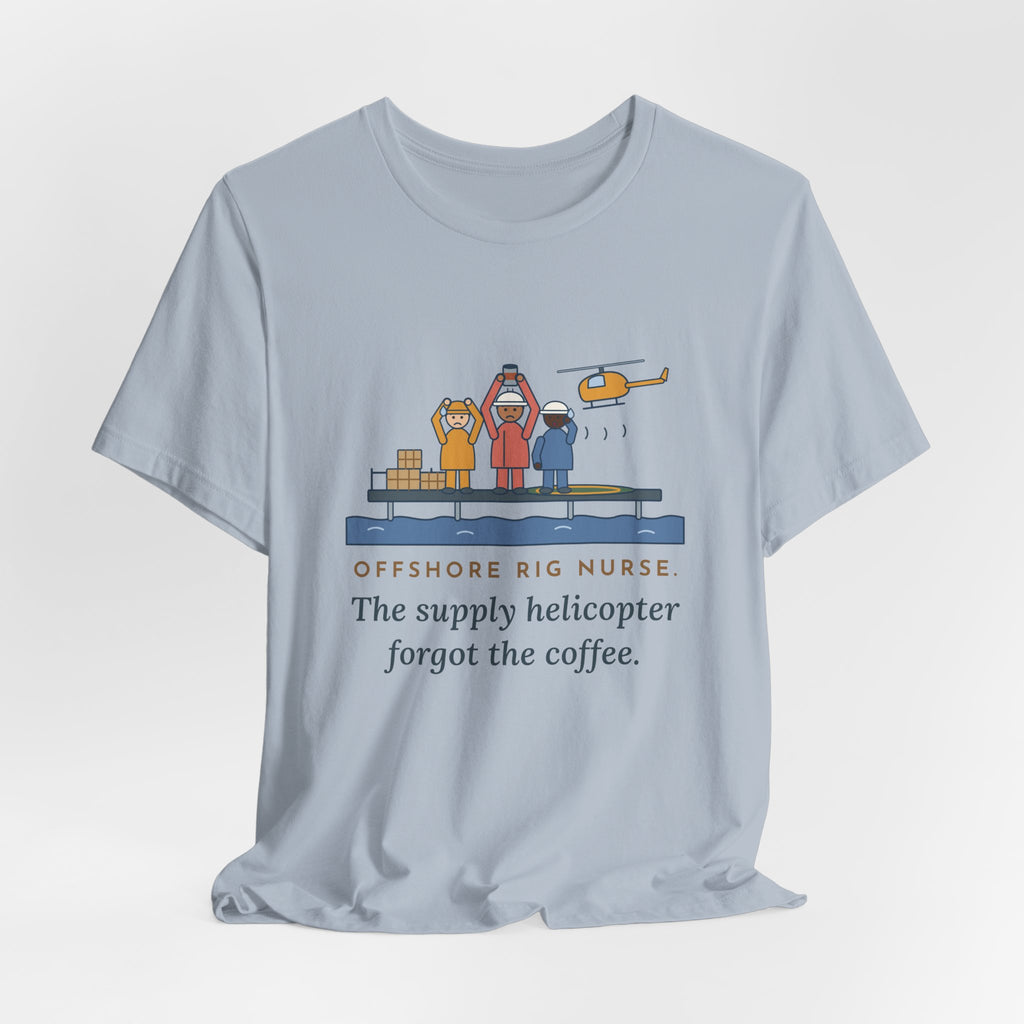 Offshore Rig Nurse T-Shirt - The Supply Helicopter Forgot the Coffee