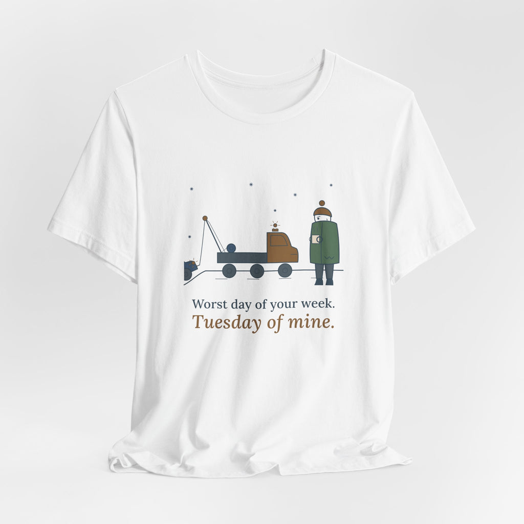 Tow Truck Operator T-Shirt - Worst Day of Your Week. Tuesday of Mine. Funny Tow Tee
