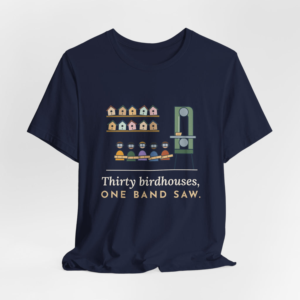 Shop Teacher T-Shirt - Thirty Birdhouses, One Band Saw Funny Woodshop Tee