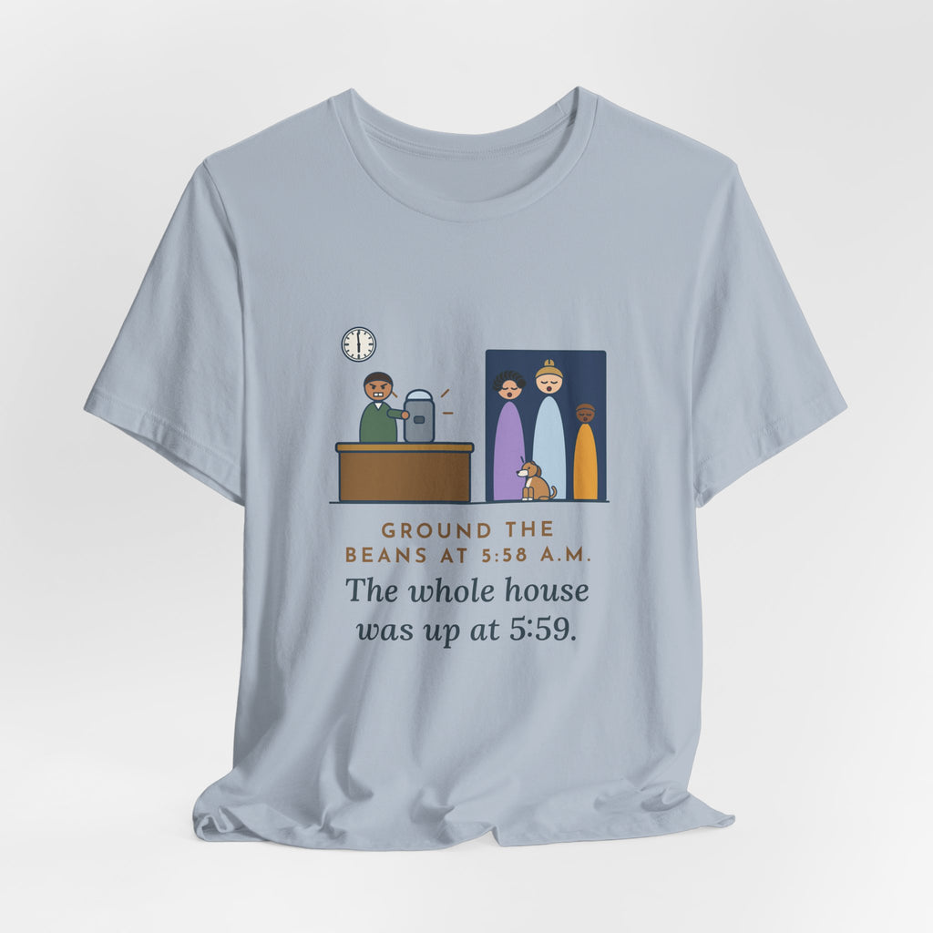 Funny Coffee T-Shirt - Ground the Beans at 5:58 a.m., the Whole House Was Up at 5:59