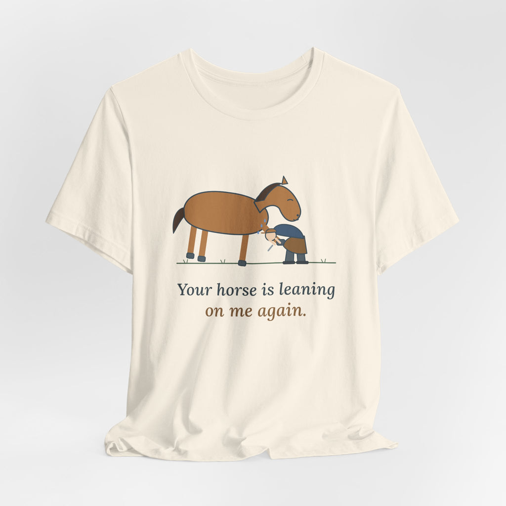 Farrier T-Shirt - Your Horse Is Leaning on Me Again. Funny Horseshoer Tee