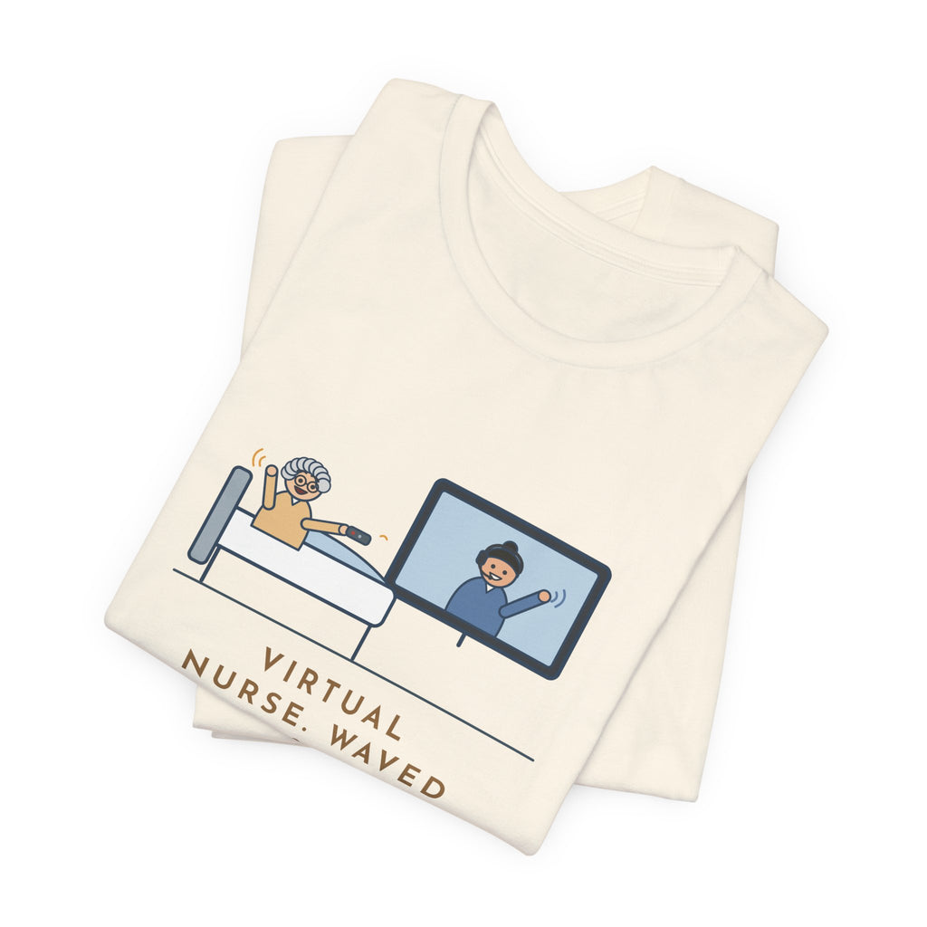Virtual Nurse T-Shirt - Waved Hello From the Room TV, the Patient Waved Back at the Remote