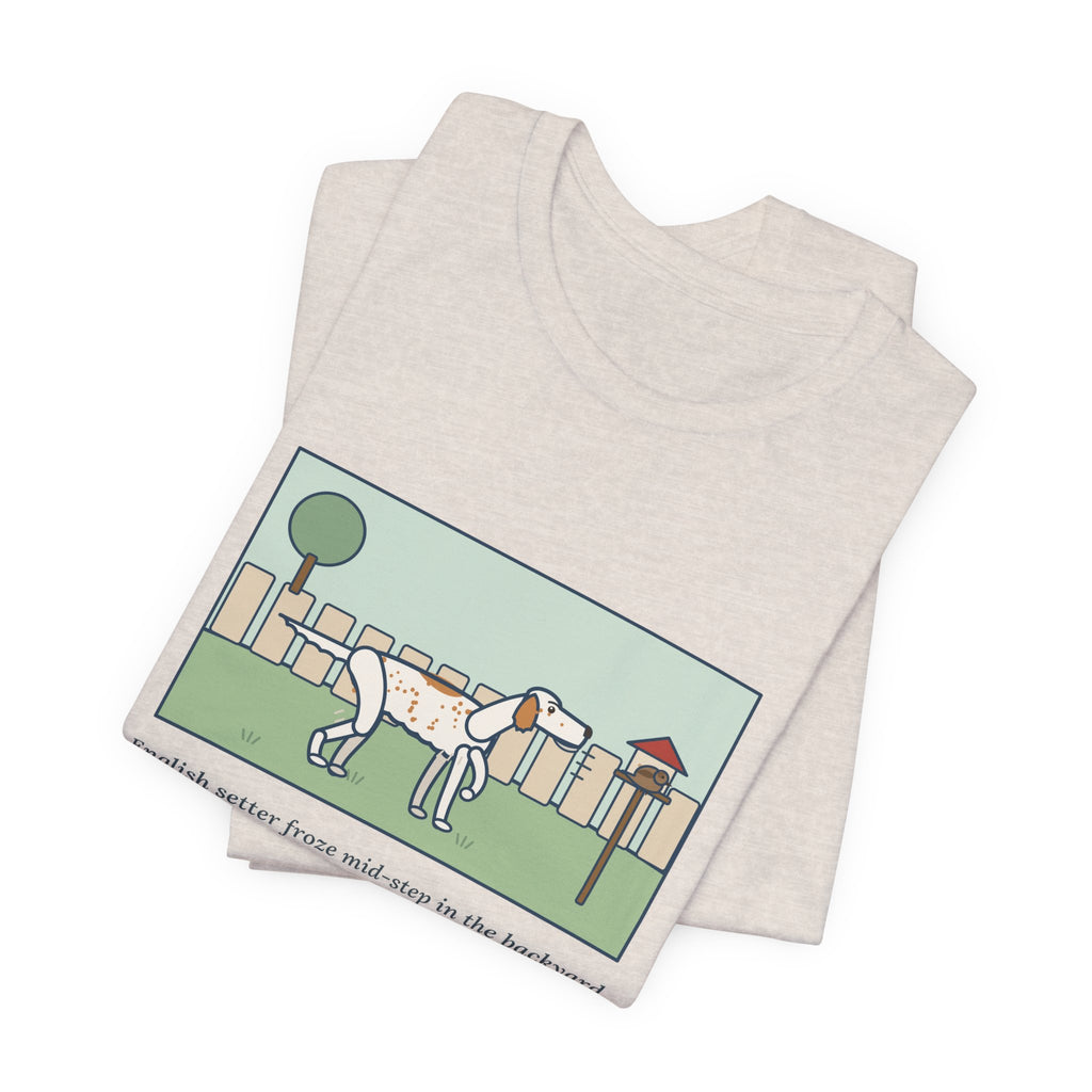 Funny English Setter T-Shirt, Froze Mid-Step in the Backyard, Target Was a Sparrow on the Feeder, Backyard Feeder Tee