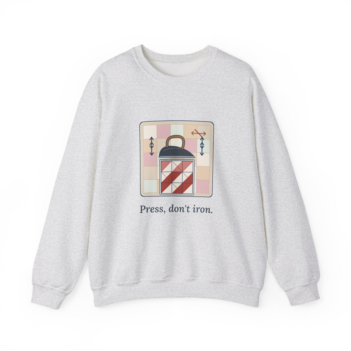 Quilting Crewneck Sweatshirt - Press, Don't Iron. Cozy Quilter Gift