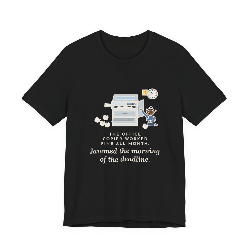 Funny Office T-Shirt, The Copier Worked Fine All Month, Jammed the Morning of the Deadline, Copy Room Tee
