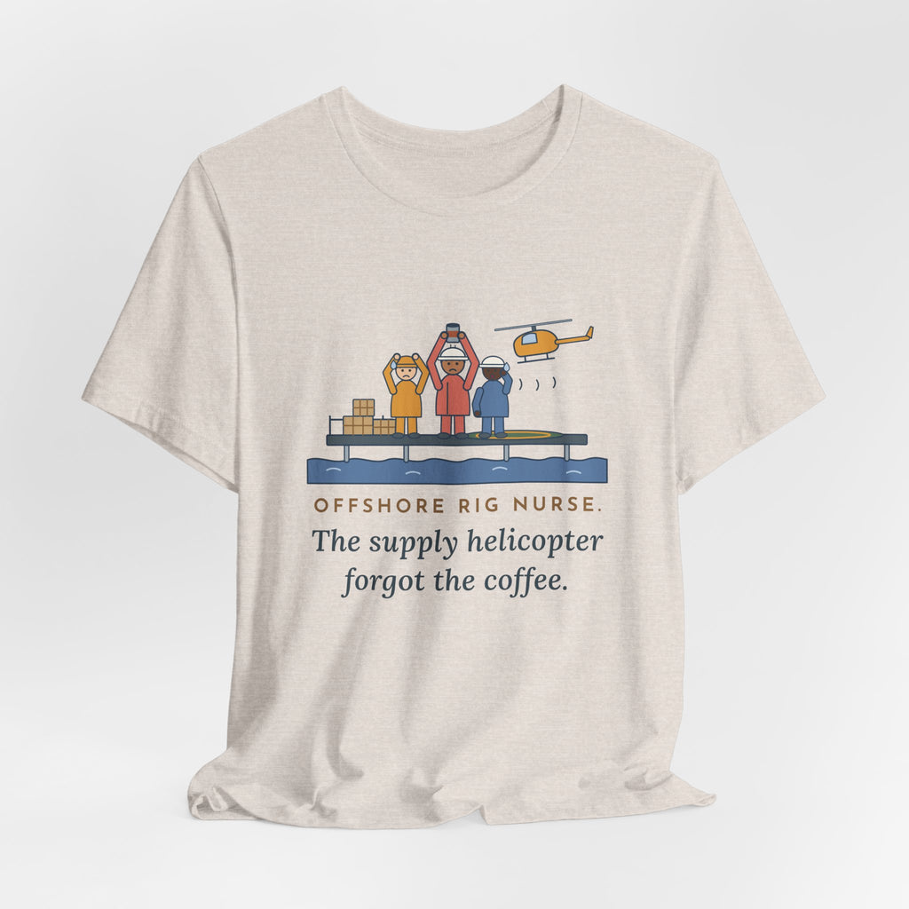 Offshore Rig Nurse T-Shirt - The Supply Helicopter Forgot the Coffee