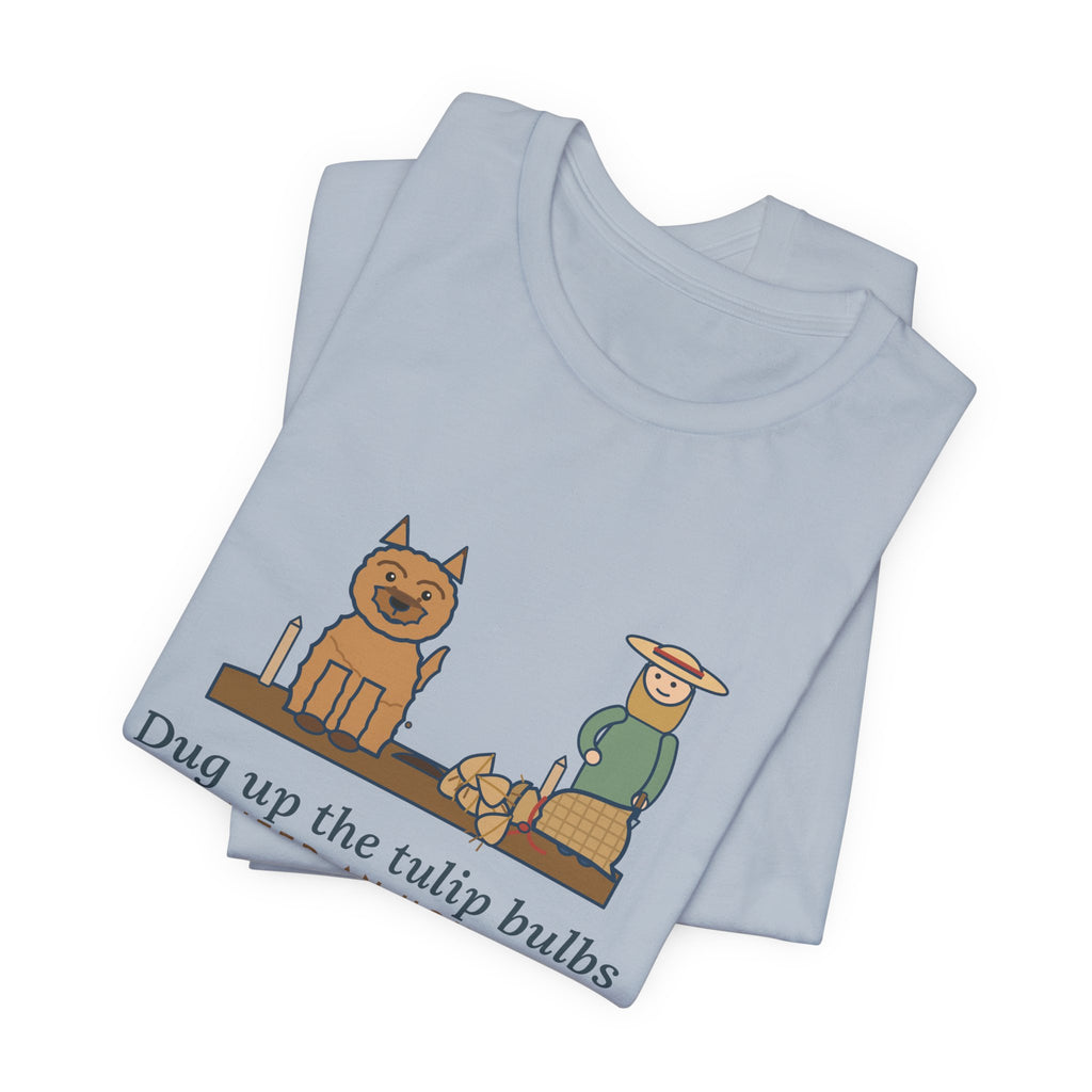 Cairn Terrier T-Shirt - Dug Up the Tulip Bulbs I Planted an Hour Ago Funny Dog Tee